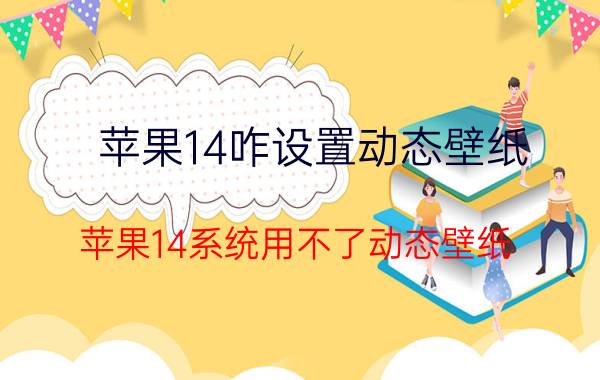 苹果14咋设置动态壁纸 苹果14系统用不了动态壁纸？